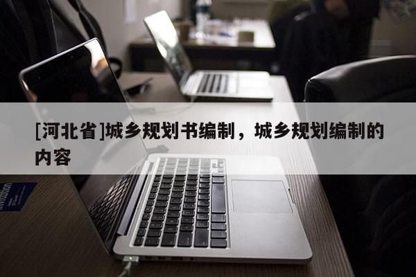 [河北省]城鄉(xiāng)規(guī)劃書(shū)編制，城鄉(xiāng)規(guī)劃編制的內(nèi)容