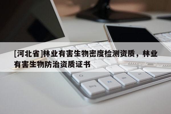 [河北省]林業(yè)有害生物密度檢測資質(zhì)，林業(yè)有害生物防治資質(zhì)證書