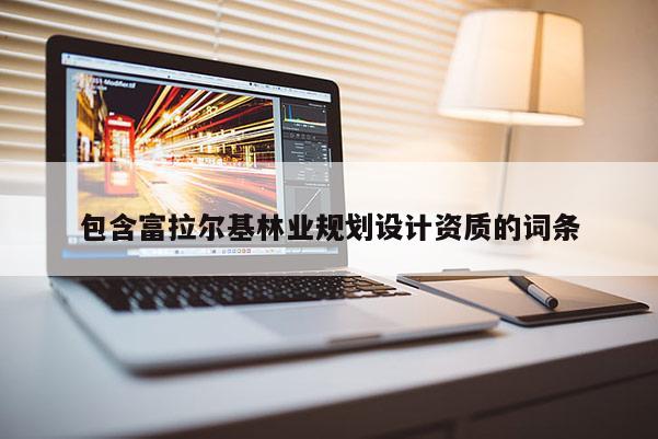 包含富拉爾基林業(yè)規(guī)劃設(shè)計資質(zhì)的詞條