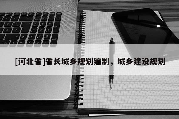 [河北省]省長城鄉(xiāng)規(guī)劃編制，城鄉(xiāng)建設(shè)規(guī)劃