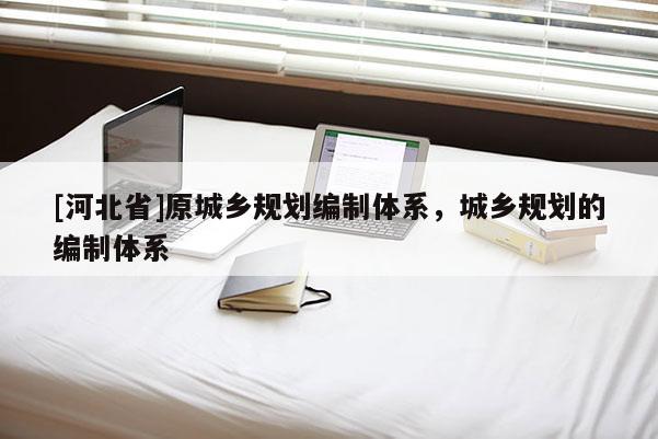 [河北省]原城鄉(xiāng)規(guī)劃編制體系，城鄉(xiāng)規(guī)劃的編制體系