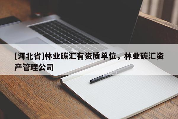 [河北省]林業(yè)碳匯有資質(zhì)單位，林業(yè)碳匯資產(chǎn)管理公司