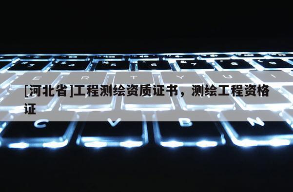 [河北省]工程測繪資質(zhì)證書，測繪工程資格證