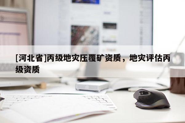 [河北省]丙級(jí)地災(zāi)壓覆礦資質(zhì)，地災(zāi)評(píng)估丙級(jí)資質(zhì)