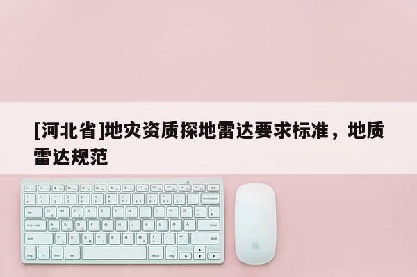[河北省]地災(zāi)資質(zhì)探地雷達要求標(biāo)準(zhǔn)，地質(zhì)雷達規(guī)范