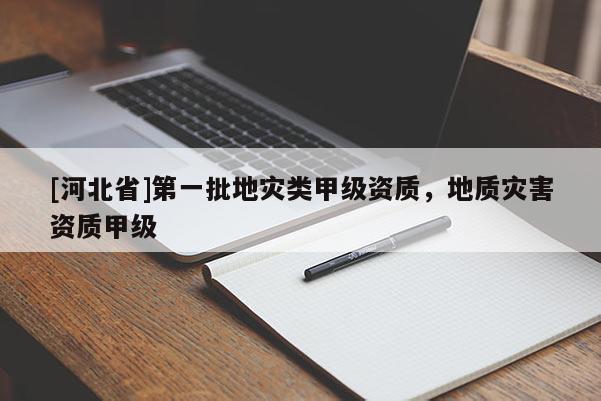 [河北省]第一批地災類甲級資質(zhì)，地質(zhì)災害資質(zhì)甲級
