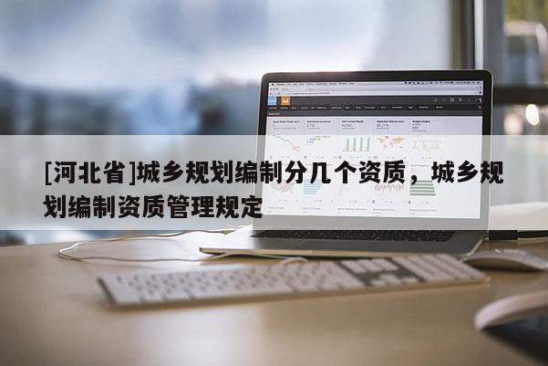 [河北省]城鄉(xiāng)規(guī)劃編制分幾個(gè)資質(zhì)，城鄉(xiāng)規(guī)劃編制資質(zhì)管理規(guī)定