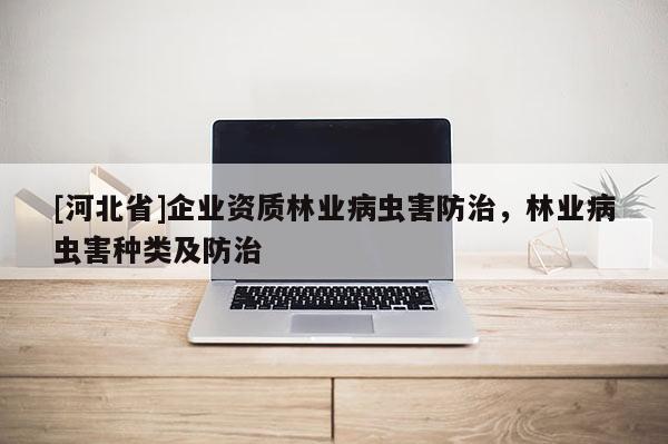 [河北省]企業(yè)資質(zhì)林業(yè)病蟲害防治，林業(yè)病蟲害種類及防治