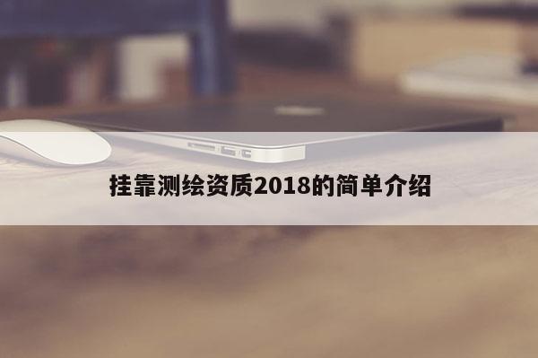 掛靠測(cè)繪資質(zhì)2018的簡(jiǎn)單介紹