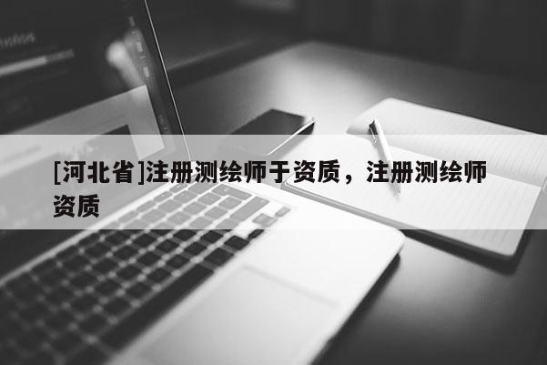 [河北省]注冊測繪師于資質(zhì)，注冊測繪師 資質(zhì)