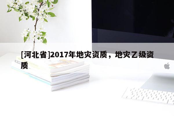 [河北省]2017年地災資質(zhì)，地災乙級資質(zhì)