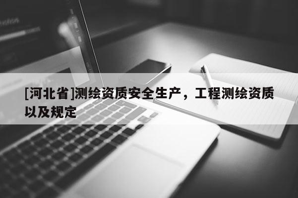 [河北省]測繪資質安全生產，工程測繪資質以及規(guī)定