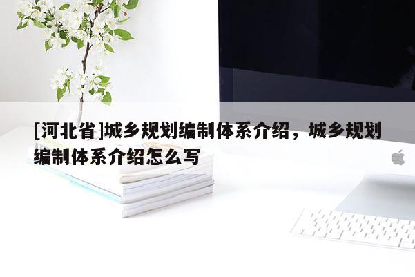 [河北省]城鄉(xiāng)規(guī)劃編制體系介紹，城鄉(xiāng)規(guī)劃編制體系介紹怎么寫