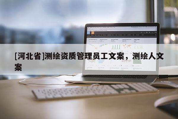 [河北省]測(cè)繪資質(zhì)管理員工文案，測(cè)繪人文案