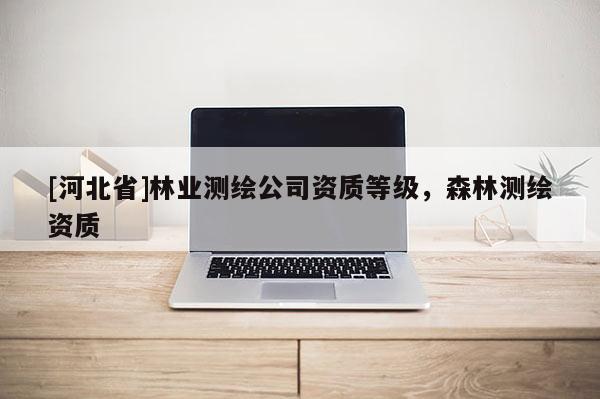 [河北省]林業(yè)測繪公司資質等級，森林測繪資質