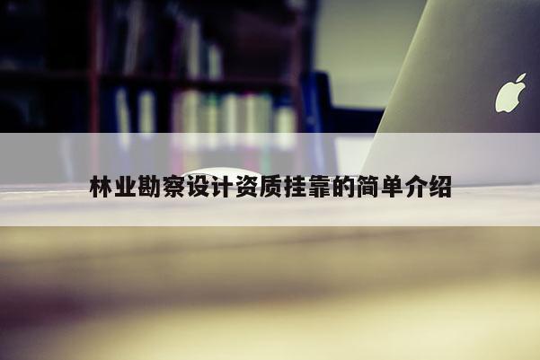 林業(yè)勘察設計資質(zhì)掛靠的簡單介紹