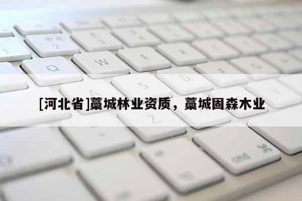 [河北省]藁城林業(yè)資質(zhì)，藁城固森木業(yè)