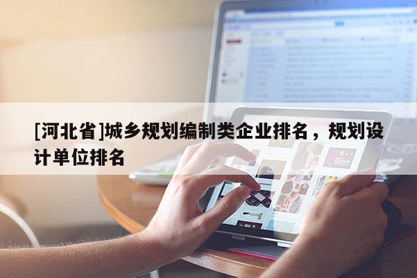 [河北省]城鄉(xiāng)規(guī)劃編制類企業(yè)排名，規(guī)劃設(shè)計單位排名