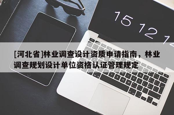 [河北省]林業(yè)調(diào)查設(shè)計(jì)資質(zhì)申請(qǐng)指南，林業(yè)調(diào)查規(guī)劃設(shè)計(jì)單位資格認(rèn)證管理規(guī)定