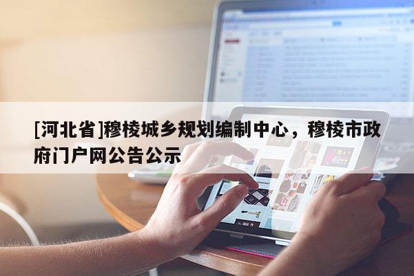 [河北省]穆棱城鄉(xiāng)規(guī)劃編制中心，穆棱市政府門戶網(wǎng)公告公示
