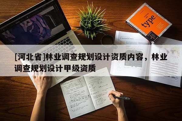 [河北省]林業(yè)調(diào)查規(guī)劃設(shè)計資質(zhì)內(nèi)容，林業(yè)調(diào)查規(guī)劃設(shè)計甲級資質(zhì)