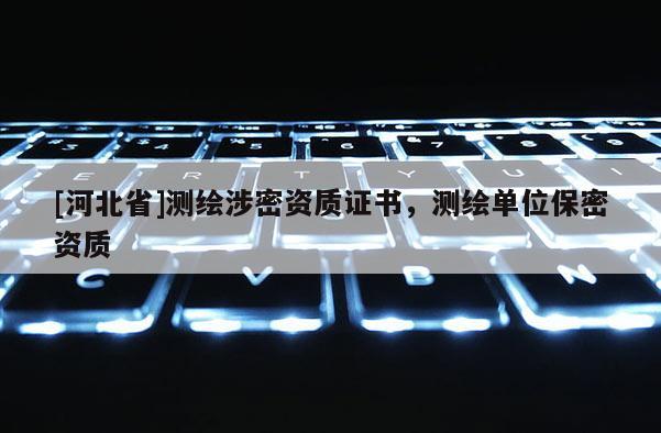 [河北省]測(cè)繪涉密資質(zhì)證書(shū)，測(cè)繪單位保密資質(zhì)