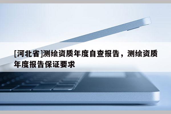 [河北省]測繪資質年度自查報告，測繪資質年度報告保證要求