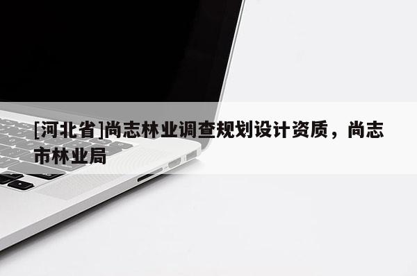 [河北省]尚志林業(yè)調(diào)查規(guī)劃設(shè)計(jì)資質(zhì)，尚志市林業(yè)局