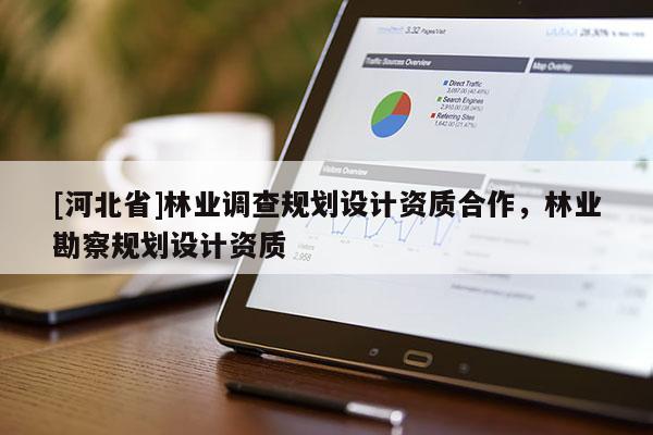 [河北省]林業(yè)調(diào)查規(guī)劃設(shè)計資質(zhì)合作，林業(yè)勘察規(guī)劃設(shè)計資質(zhì)