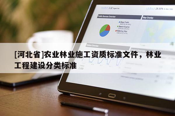 [河北省]農(nóng)業(yè)林業(yè)施工資質(zhì)標(biāo)準(zhǔn)文件，林業(yè)工程建設(shè)分類標(biāo)準(zhǔn)