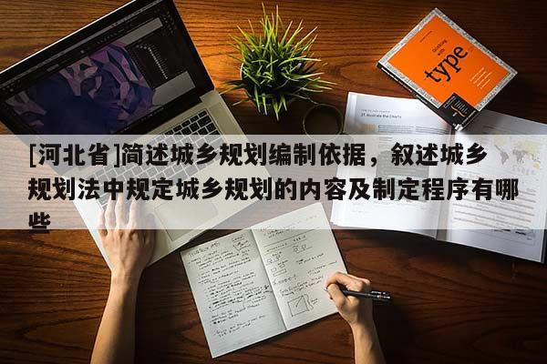 [河北省]簡述城鄉(xiāng)規(guī)劃編制依據(jù)，敘述城鄉(xiāng)規(guī)劃法中規(guī)定城鄉(xiāng)規(guī)劃的內(nèi)容及制定程序有哪些