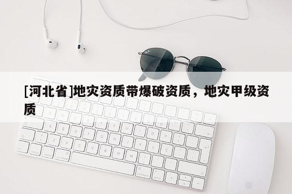 [河北省]地災(zāi)資質(zhì)帶爆破資質(zhì)，地災(zāi)甲級資質(zhì)