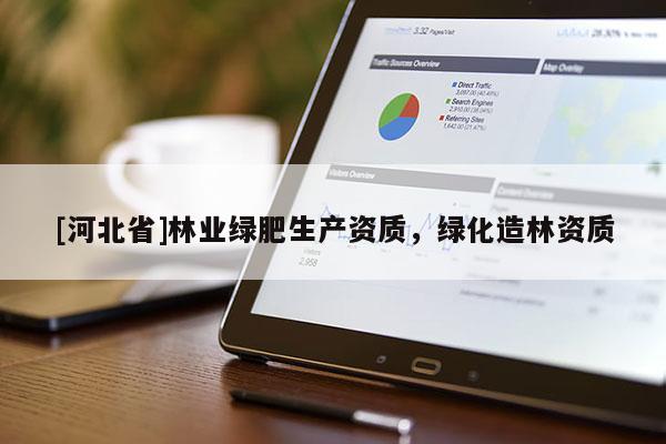 [河北省]林業(yè)綠肥生產(chǎn)資質(zhì)，綠化造林資質(zhì)