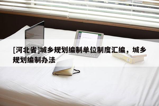 [河北省]城鄉(xiāng)規(guī)劃編制單位制度匯編，城鄉(xiāng)規(guī)劃編制辦法