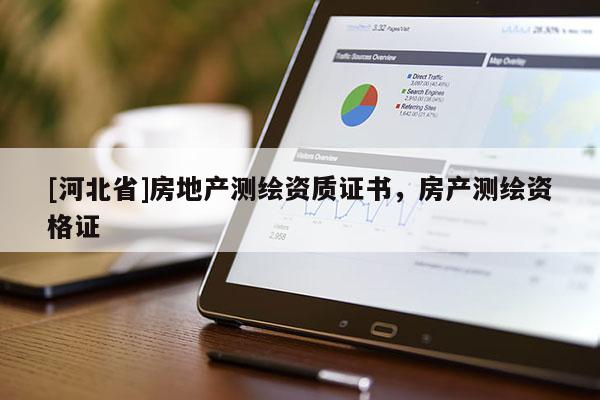 [河北省]房地產(chǎn)測繪資質(zhì)證書，房產(chǎn)測繪資格證