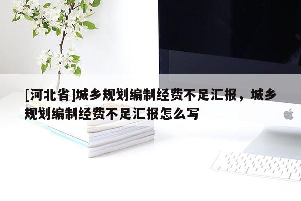 [河北省]城鄉(xiāng)規(guī)劃編制經(jīng)費(fèi)不足匯報(bào)，城鄉(xiāng)規(guī)劃編制經(jīng)費(fèi)不足匯報(bào)怎么寫