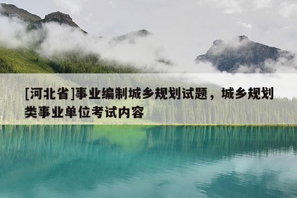 [河北省]事業(yè)編制城鄉(xiāng)規(guī)劃試題，城鄉(xiāng)規(guī)劃類事業(yè)單位考試內(nèi)容