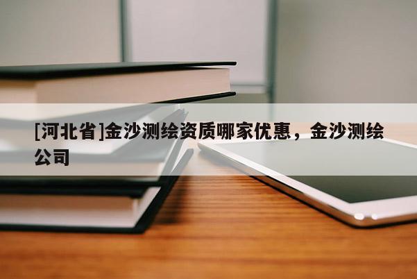[河北省]金沙測繪資質(zhì)哪家優(yōu)惠，金沙測繪公司