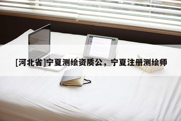[河北省]寧夏測繪資質公，寧夏注冊測繪師