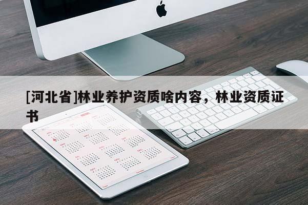 [河北省]林業(yè)養(yǎng)護資質啥內容，林業(yè)資質證書