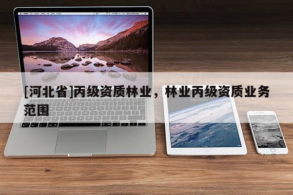 [河北省]丙級資質林業(yè)，林業(yè)丙級資質業(yè)務范圍