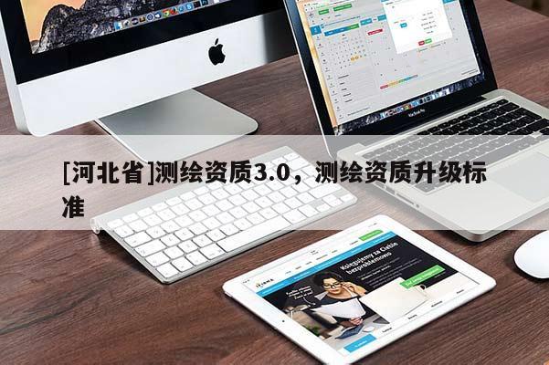 [河北省]測繪資質3.0，測繪資質升級標準