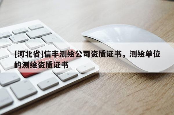 [河北省]信豐測繪公司資質證書，測繪單位的測繪資質證書