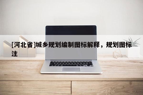 [河北省]城鄉(xiāng)規(guī)劃編制圖標(biāo)解釋，規(guī)劃圖標(biāo)注