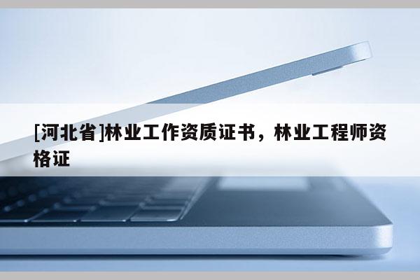 [河北省]林業(yè)工作資質(zhì)證書(shū)，林業(yè)工程師資格證