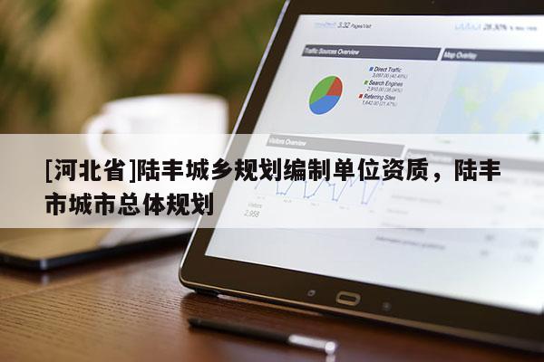 [河北省]陸豐城鄉(xiāng)規(guī)劃編制單位資質(zhì)，陸豐市城市總體規(guī)劃