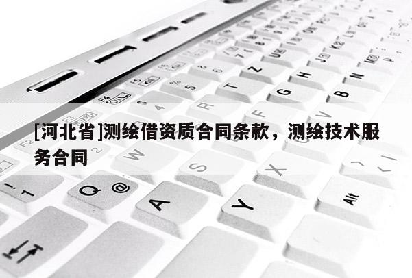 [河北省]測(cè)繪借資質(zhì)合同條款，測(cè)繪技術(shù)服務(wù)合同