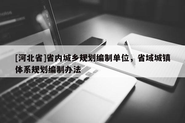 [河北省]省內(nèi)城鄉(xiāng)規(guī)劃編制單位，省域城鎮(zhèn)體系規(guī)劃編制辦法