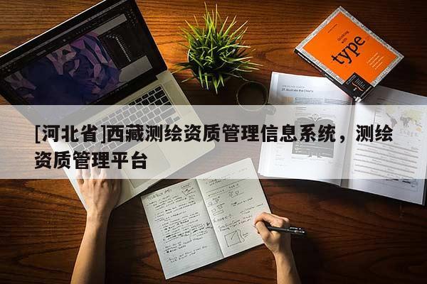 [河北省]西藏測繪資質(zhì)管理信息系統(tǒng)，測繪資質(zhì)管理平臺