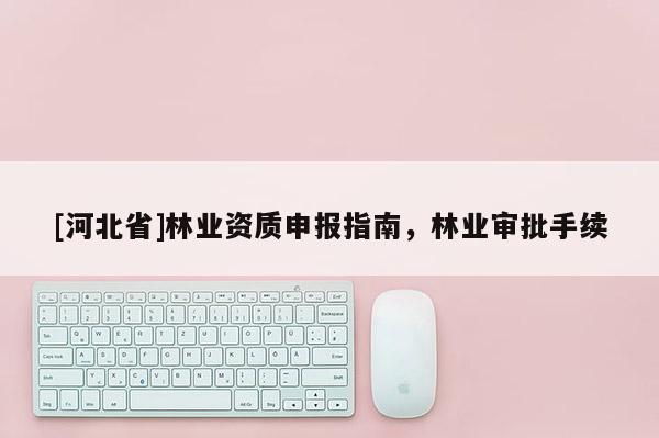[河北省]林業(yè)資質(zhì)申報指南，林業(yè)審批手續(xù)